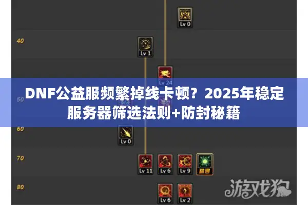 DNF公益服频繁掉线卡顿？2025年稳定服务器筛选法则+防封秘籍