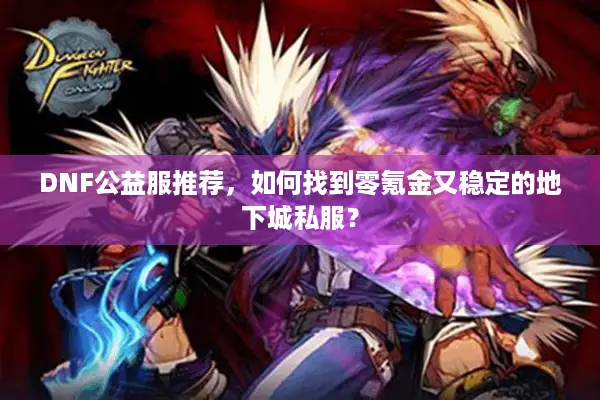 DNF公益服推荐，如何找到零氪金又稳定的地下城私服？