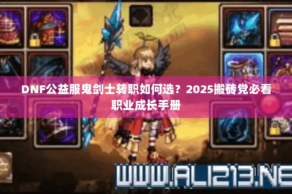 DNF公益服鬼剑士转职如何选？2025搬砖党必看职业成长手册