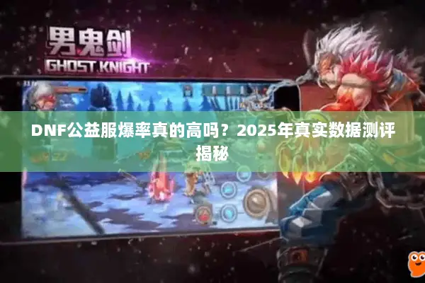 DNF公益服爆率真的高吗？2025年真实数据测评揭秘