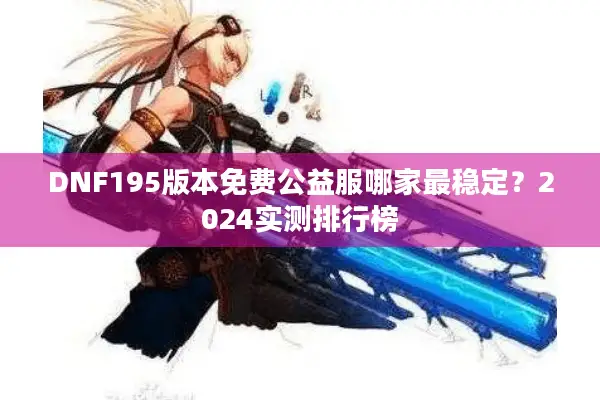 DNF195版本免费公益服哪家最稳定？2024实测排行榜