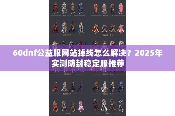 60dnf公益服网站掉线怎么解决？2025年实测防封稳定服推荐