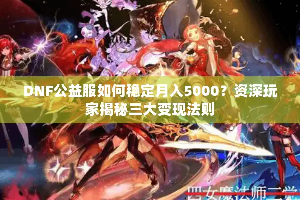 DNF公益服如何稳定月入5000？资深玩家揭秘三大变现法则