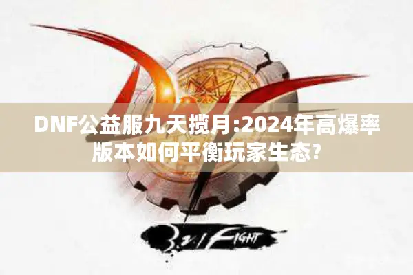 DNF公益服九天揽月:2024年高爆率版本如何平衡玩家生态?