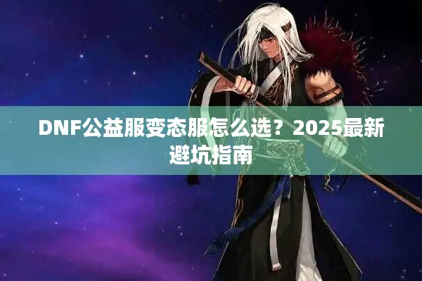 DNF公益服变态服怎么选？2025最新避坑指南