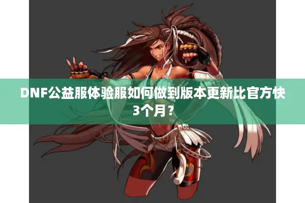 DNF公益服体验服如何做到版本更新比官方快3个月？