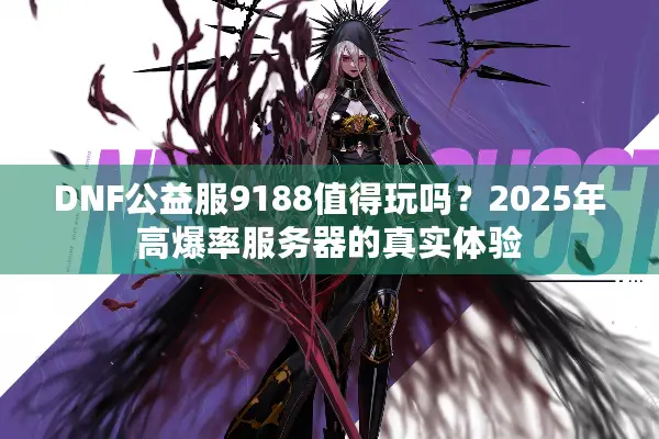 DNF公益服9188值得玩吗？2025年高爆率服务器的真实体验