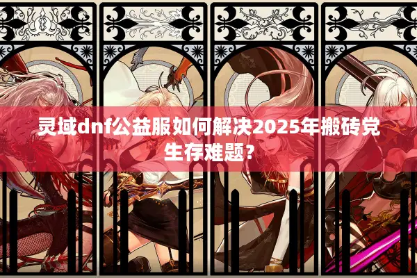 灵域dnf公益服如何解决2025年搬砖党生存难题？