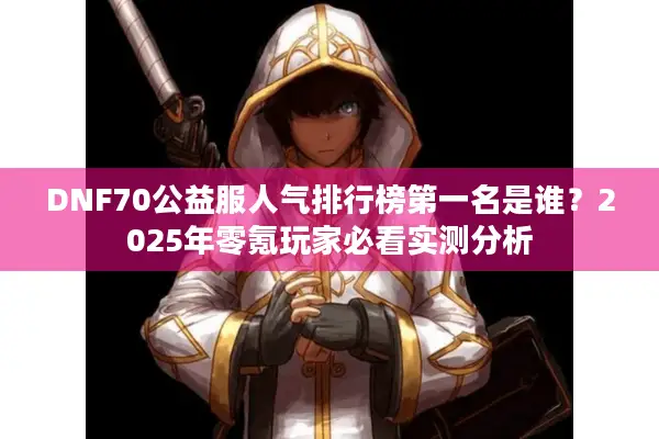 DNF70公益服人气排行榜第一名是谁？2025年零氪玩家必看实测分析