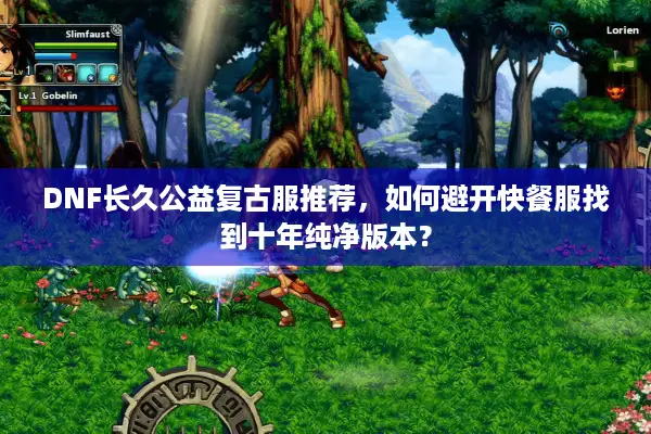 DNF长久公益复古服推荐，如何避开快餐服找到十年纯净版本？