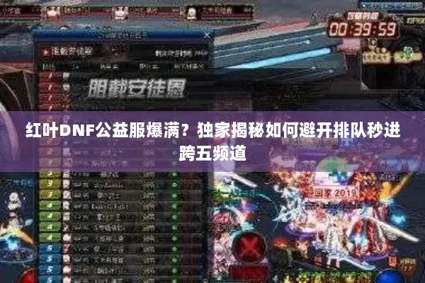 红叶DNF公益服爆满？独家揭秘如何避开排队秒进跨五频道