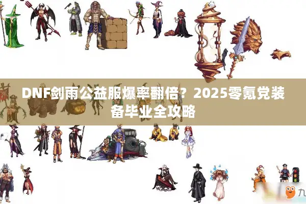 DNF剑雨公益服爆率翻倍？2025零氪党装备毕业全攻略