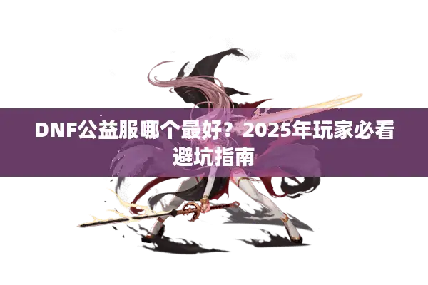 DNF公益服哪个最好？2025年玩家必看避坑指南