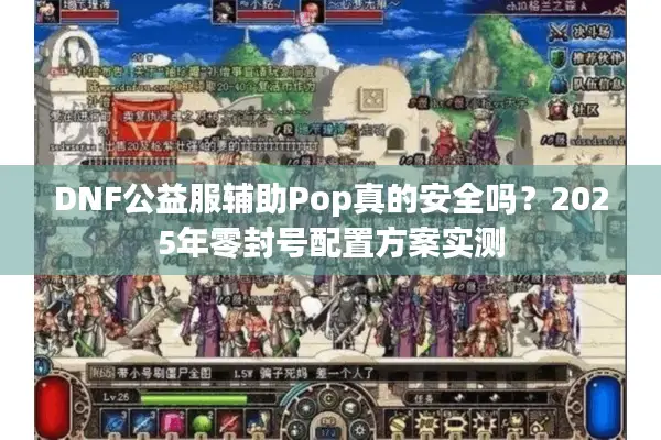 DNF公益服辅助Pop真的安全吗？2025年零封号配置方案实测