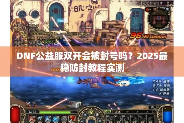 DNF公益服双开会被封号吗？2025最稳防封教程实测