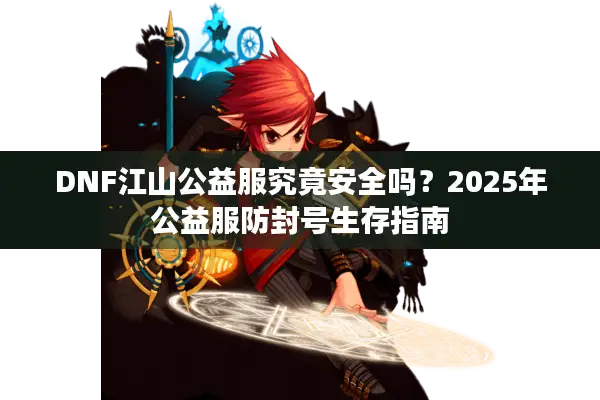 DNF江山公益服究竟安全吗？2025年公益服防封号生存指南
