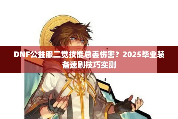 DNF公益服二觉技能总丢伤害？2025毕业装备速刷技巧实测
