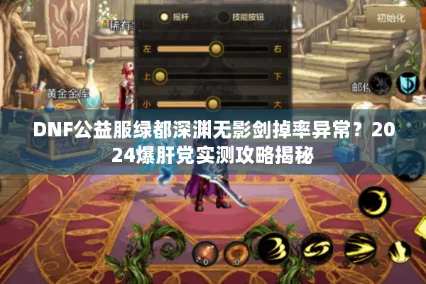 DNF公益服绿都深渊无影剑掉率异常？2024爆肝党实测攻略揭秘
