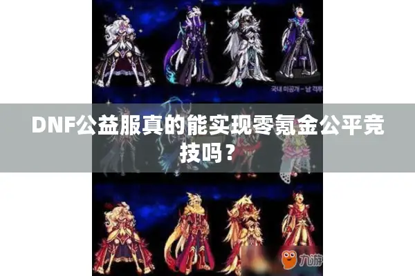 DNF公益服真的能实现零氪金公平竞技吗？