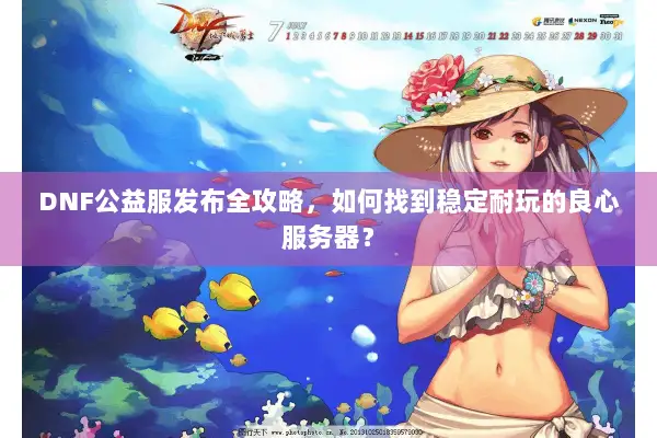DNF公益服发布全攻略，如何找到稳定耐玩的良心服务器？