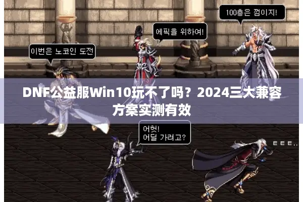 DNF公益服Win10玩不了吗？2024三大兼容方案实测有效