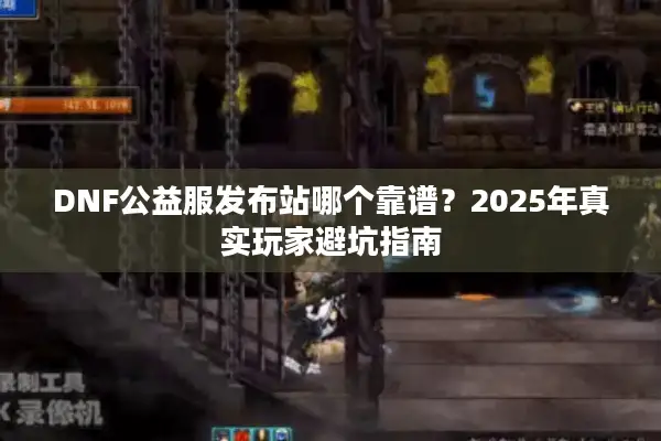 DNF公益服发布站哪个靠谱？2025年真实玩家避坑指南