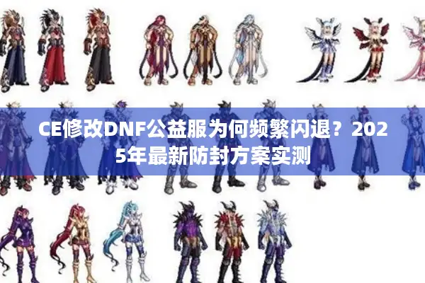 CE修改DNF公益服为何频繁闪退？2025年最新防封方案实测