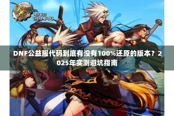 DNF公益服代码到底有没有100%还原的版本？2025年实测避坑指南