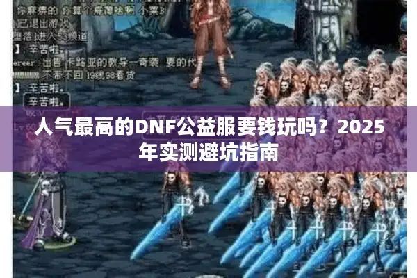 人气最高的DNF公益服要钱玩吗？2025年实测避坑指南