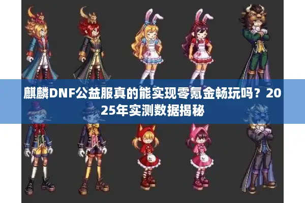 麒麟DNF公益服真的能实现零氪金畅玩吗？2025年实测数据揭秘