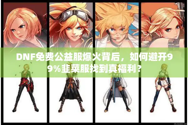 DNF免费公益服爆火背后，如何避开99%韭菜服找到真福利？