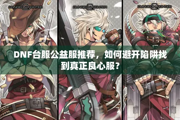 DNF台服公益服推荐，如何避开陷阱找到真正良心服？