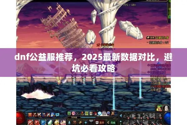 dnf公益服推荐，2025最新数据对比，避坑必看攻略