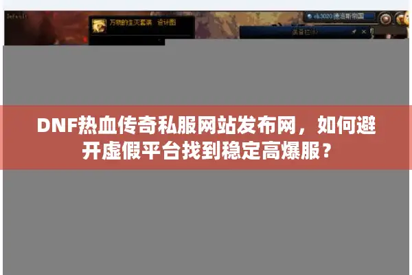 DNF热血传奇私服网站发布网，如何避开虚假平台找到稳定高爆服？