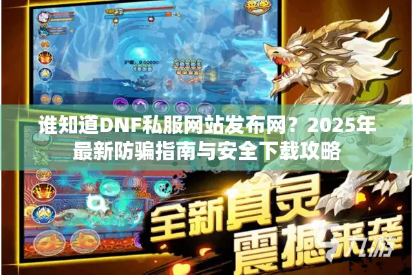 谁知道DNF私服网站发布网？2025年最新防骗指南与安全下载攻略
