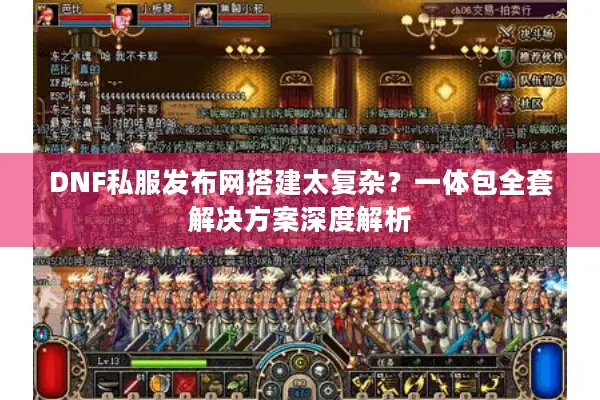 DNF私服发布网搭建太复杂？一体包全套解决方案深度解析