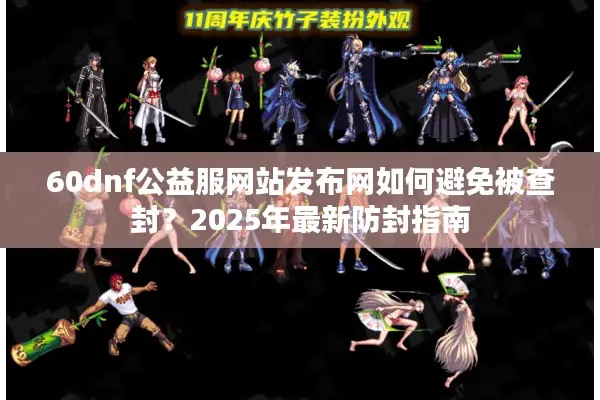 60dnf公益服网站发布网如何避免被查封？2025年最新防封指南