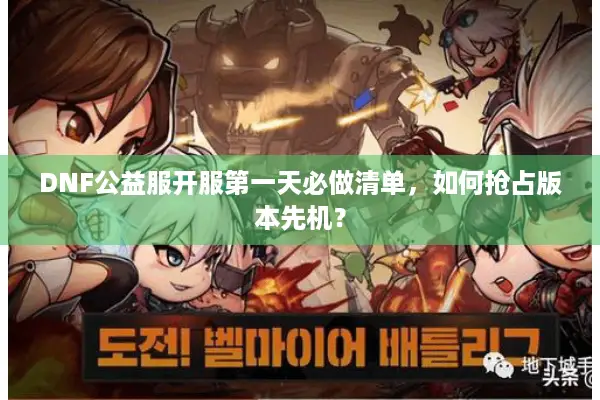 DNF公益服开服第一天必做清单，如何抢占版本先机？