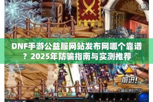DNF手游公益服网站发布网哪个靠谱？2025年防骗指南与实测推荐