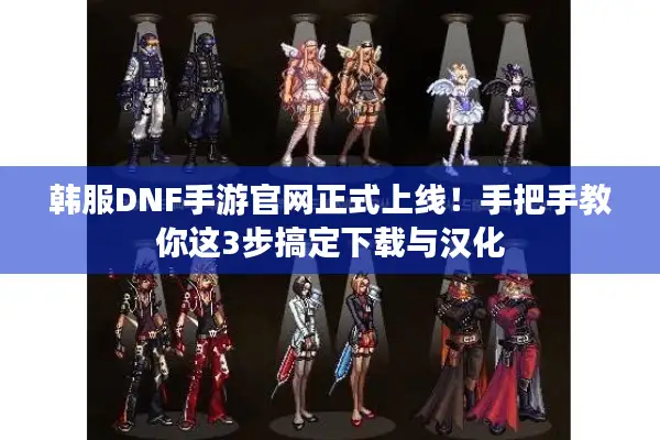 韩服DNF手游官网正式上线！手把手教你这3步搞定下载与汉化