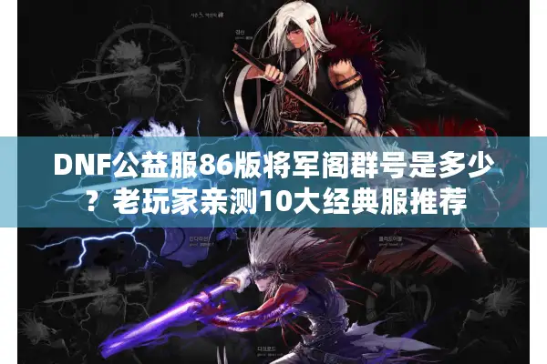 DNF公益服86版将军阁群号是多少？老玩家亲测10大经典服推荐