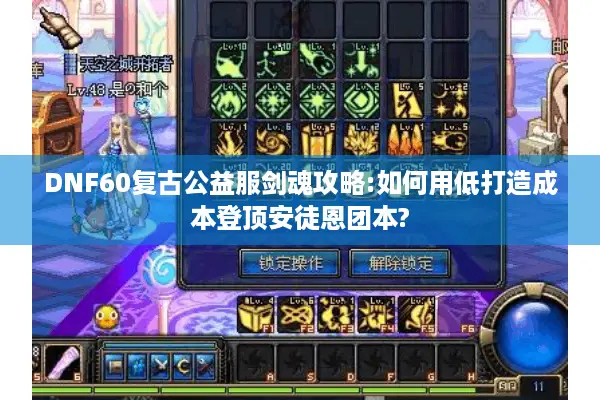 DNF60复古公益服剑魂攻略:如何用低打造成本登顶安徒恩团本?