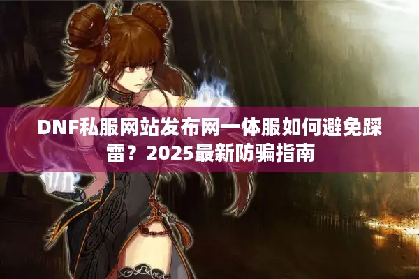 DNF私服网站发布网一体服如何避免踩雷？2025最新防骗指南