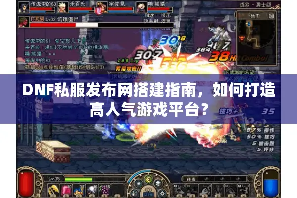 DNF私服发布网搭建指南，如何打造高人气游戏平台？