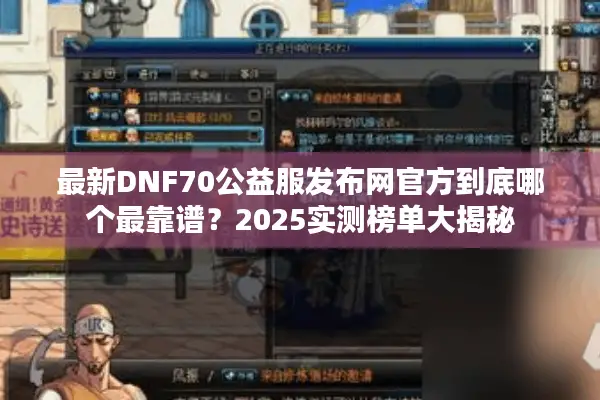 最新DNF70公益服发布网官方到底哪个最靠谱？2025实测榜单大揭秘