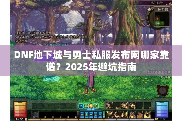 DNF地下城与勇士私服发布网哪家靠谱？2025年避坑指南