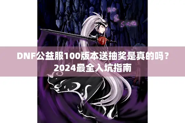 DNF公益服100版本送抽奖是真的吗？2024最全入坑指南