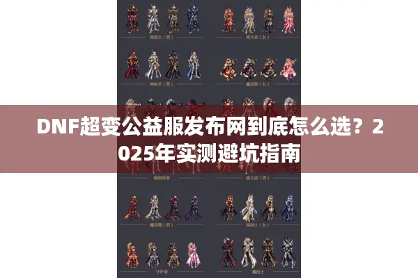 DNF超变公益服发布网到底怎么选？2025年实测避坑指南