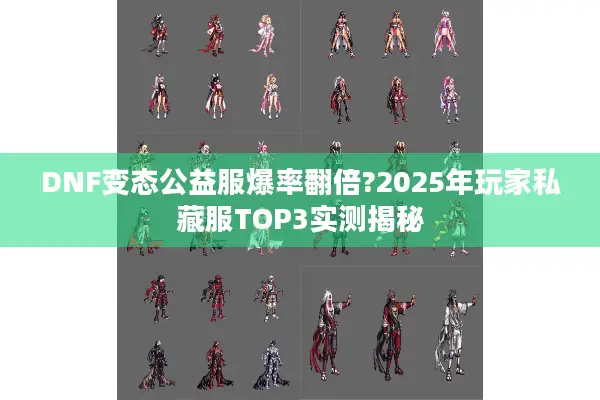 DNF变态公益服爆率翻倍?2025年玩家私藏服TOP3实测揭秘