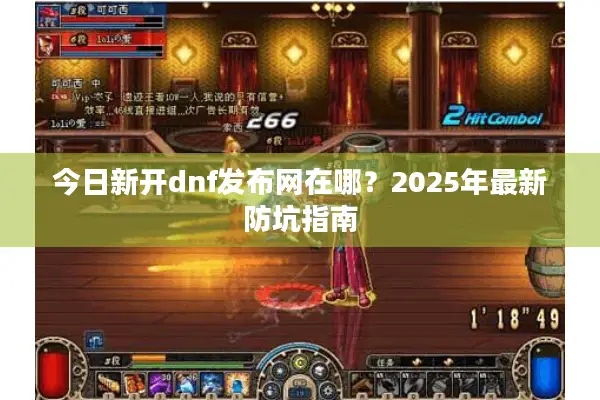 今日新开dnf发布网在哪？2025年最新防坑指南